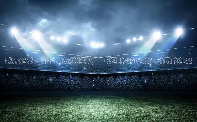 NG官网入口注册江铃新能源武磊绝杀塞尔塔，英雄归来！— 详细报道足球运动员的壮举