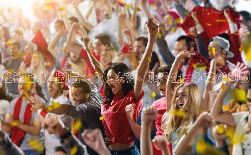 南宫NG娱乐官方版携程杜锋足球运动员：个人资料、职业生涯和荣誉回顾