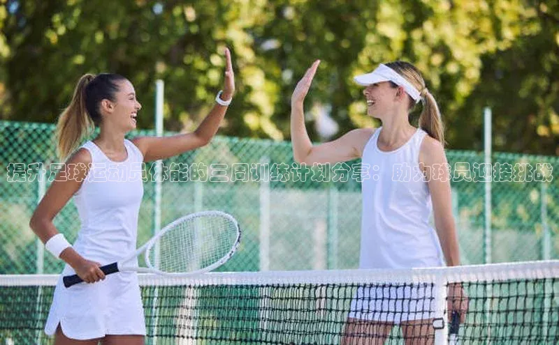 南宫app注册赛富乐斯提升足球运动员体能的三周训练计划分享：助力球员迎接挑战