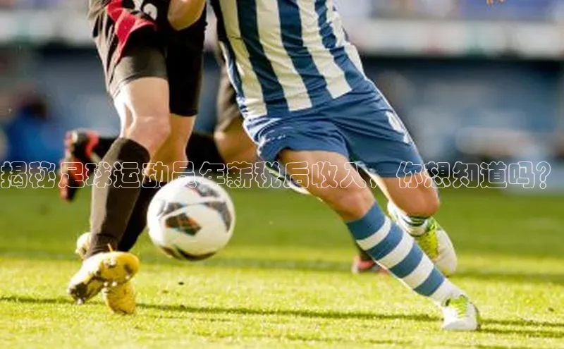 ng28游戏官网平台百度信誉揭秘足球运动员年薪税后收入，你想知道吗？