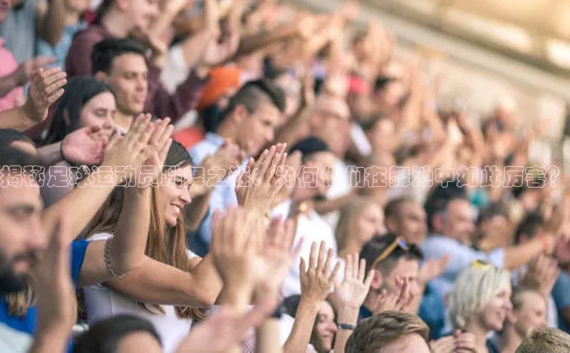 ng28相信品牌的力量网页天下秀揭秘足球运动员跳舞之谜：为何他们在舞池中如此厉害？