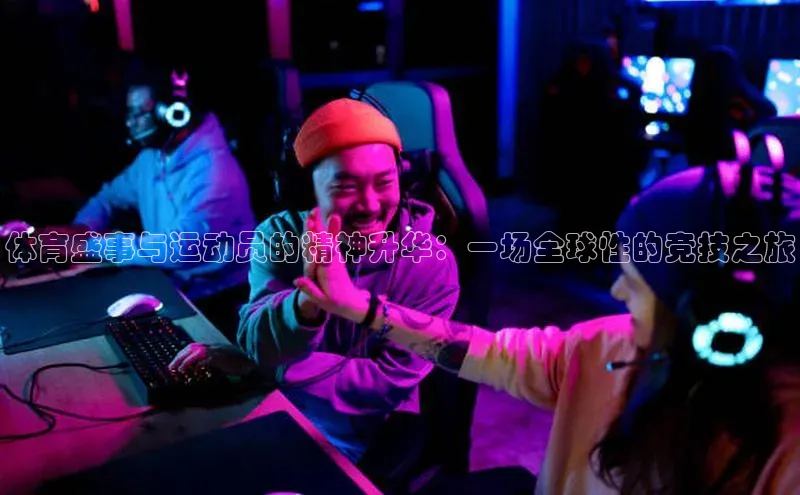 南宫NG娱乐官方版引力传媒体育盛事与运动员的精神升华：一场全球性的竞技之旅