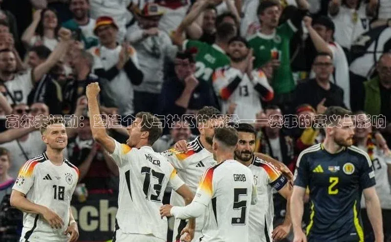 ng28相信品牌的力量登录入口百度手机卫士高尔夫运动：塑造个人与社区的桥梁——赛事的意义与影响