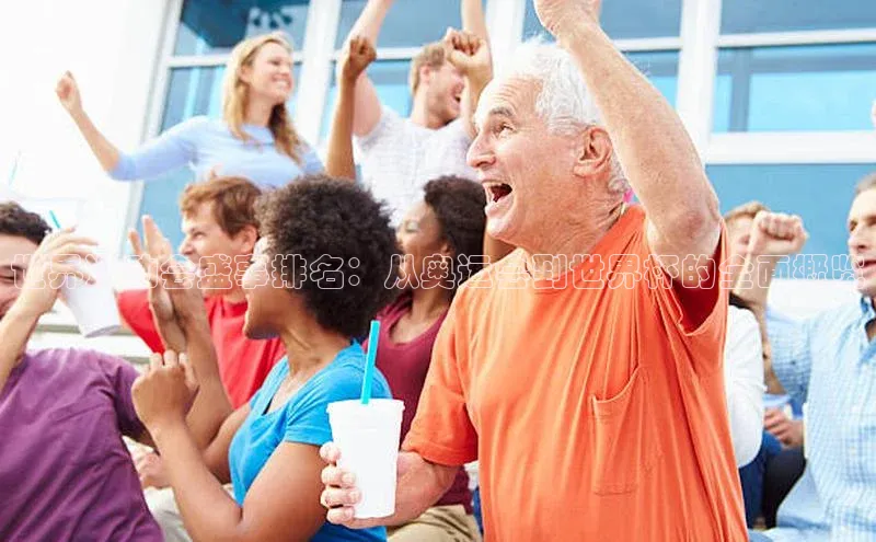 世界运动会盛事排名：从奥运会到世界杯的全面概览