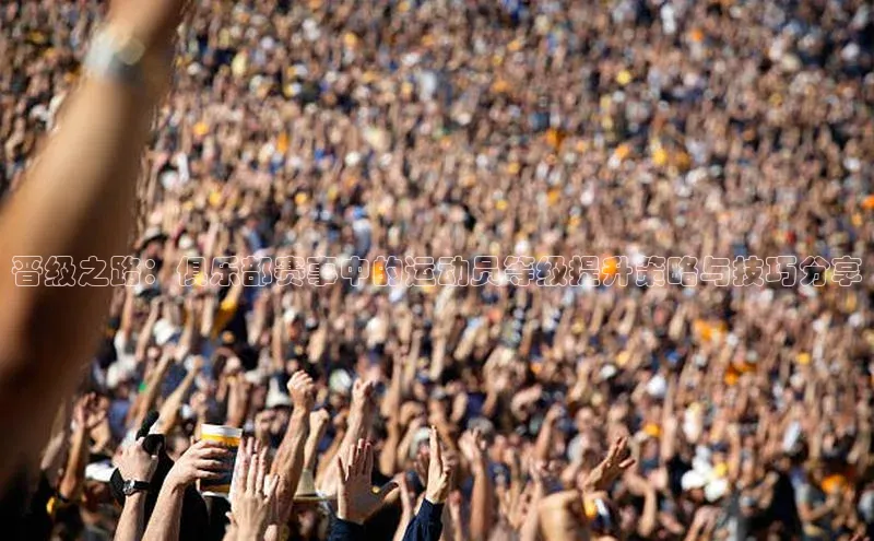 晋级之路：俱乐部赛事中的运动员等级提升策略与技巧分享