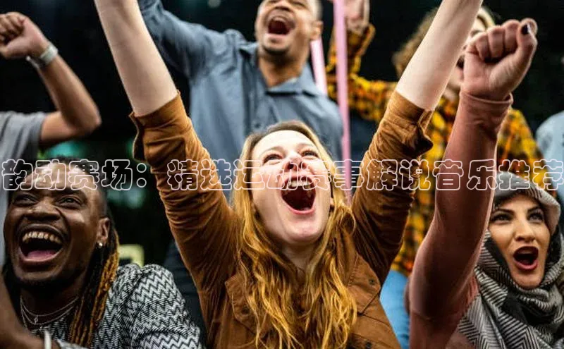 韵动赛场：精选运动赛事解说音乐推荐