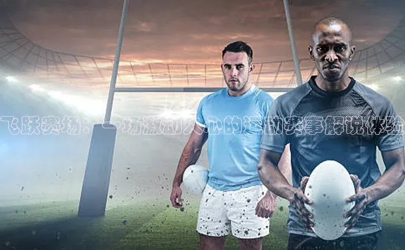 飞跃赛场：一场激动人心的运动赛事解说体验