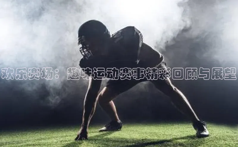 欢乐赛场：趣味运动赛事精彩回顾与展望