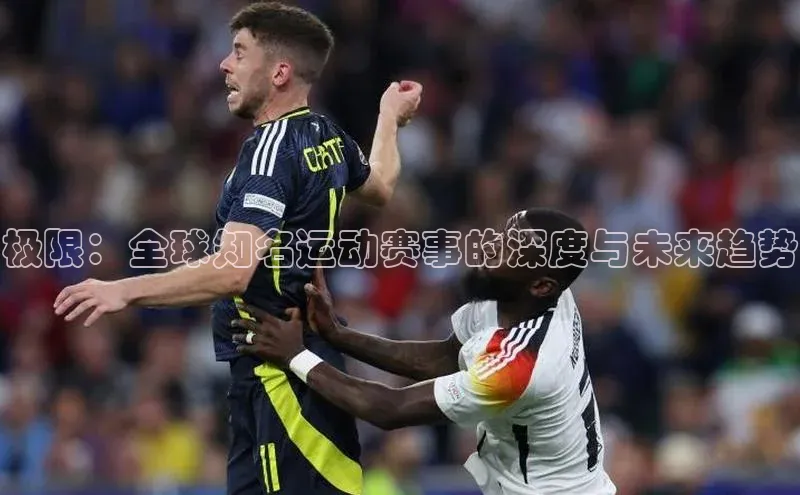 极限：全球知名运动赛事的深度与未来趋势