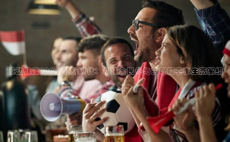 运动健康APP引领新时代：构建全民参与的智能赛事生态系统