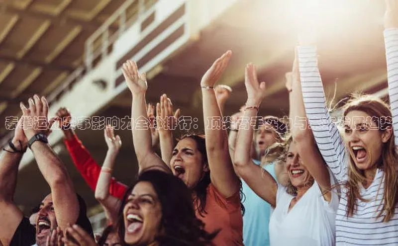 泰拳运动赛事影响力全球排行：顶尖高手实力与未来发展趋势