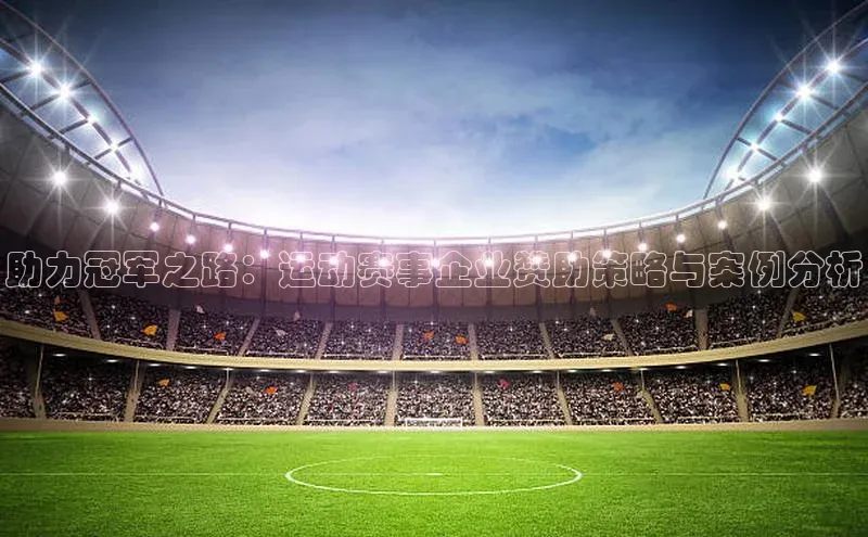 助力冠军之路：运动赛事企业赞助策略与案例分析