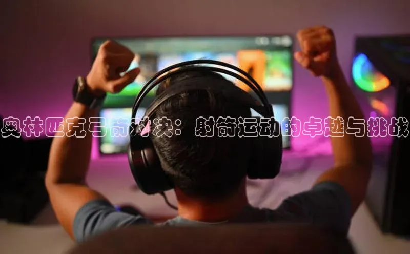 奥林匹克弓箭对决：射箭运动的卓越与挑战