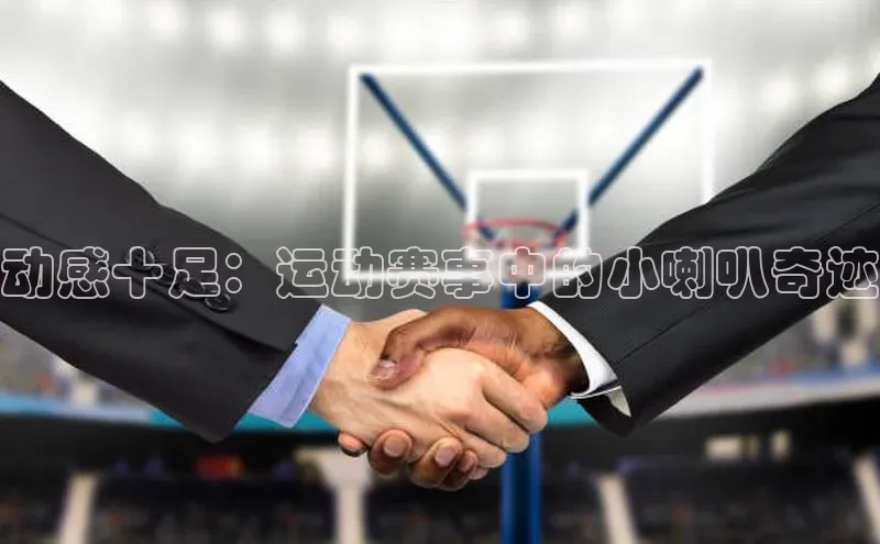 动感十足：运动赛事中的小喇叭奇迹