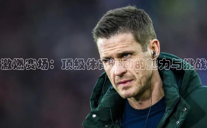 激燃赛场：顶级体育运动的魅力与挑战