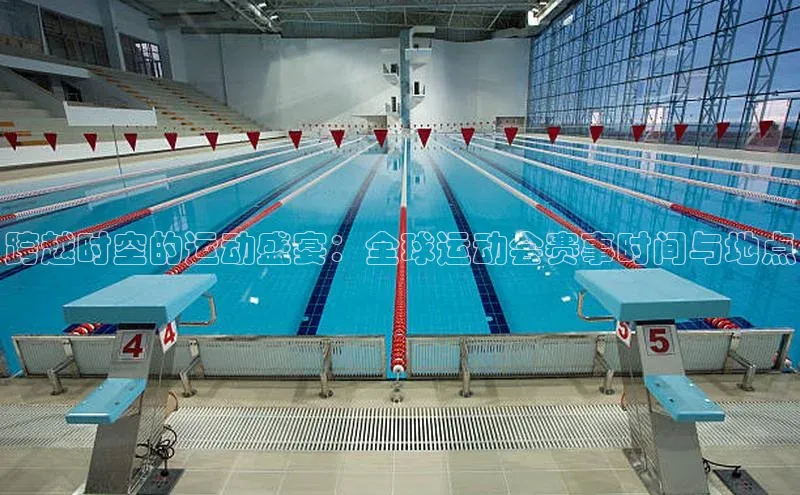 跨越时空的运动盛宴：全球运动会赛事时间与地点