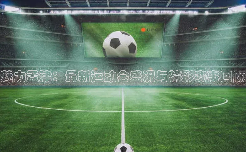 魅力孟津：最新运动会盛况与精彩赛事回顾