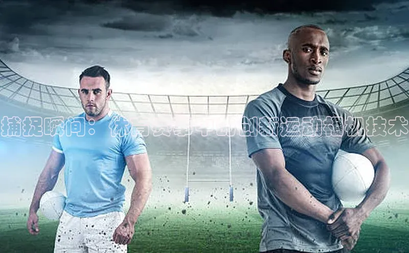 捕捉瞬间：体育赛事中的创新运动相机技术