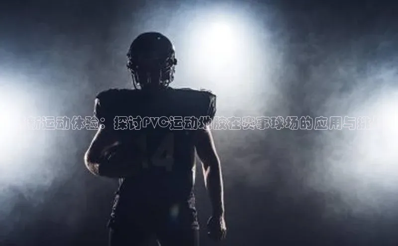 革新运动体验：探讨PVC运动地胶在赛事球场的应用与挑战