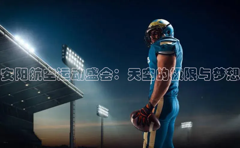 安阳航空运动盛会：天空的极限与梦想