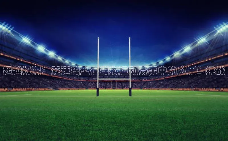 超越极限：竞速模型在模拟运动赛事中的应用与挑战