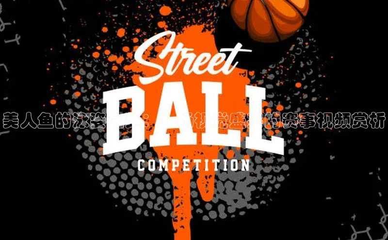 美人鱼的泳姿之美：一场视觉盛宴的赛事视频赏析