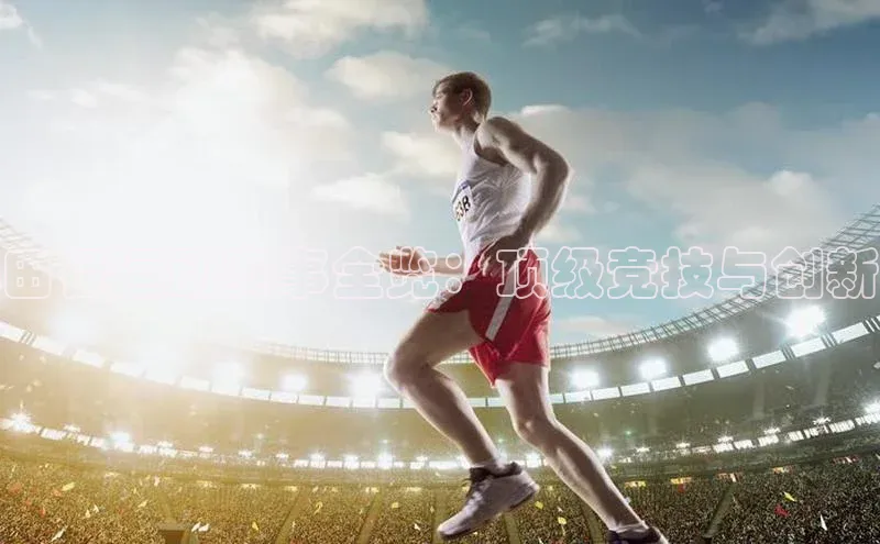 田径运动赛事全览：顶级竞技与创新