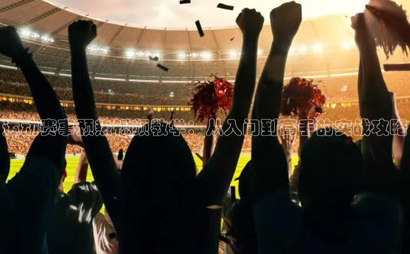 运动赛事预热视频教学：从入门到高手的实战攻略