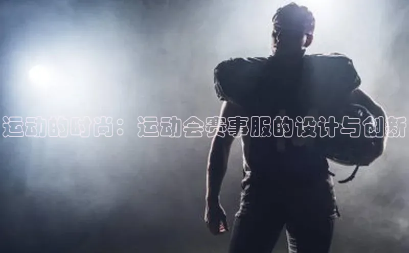 运动的时尚：运动会赛事服的设计与创新