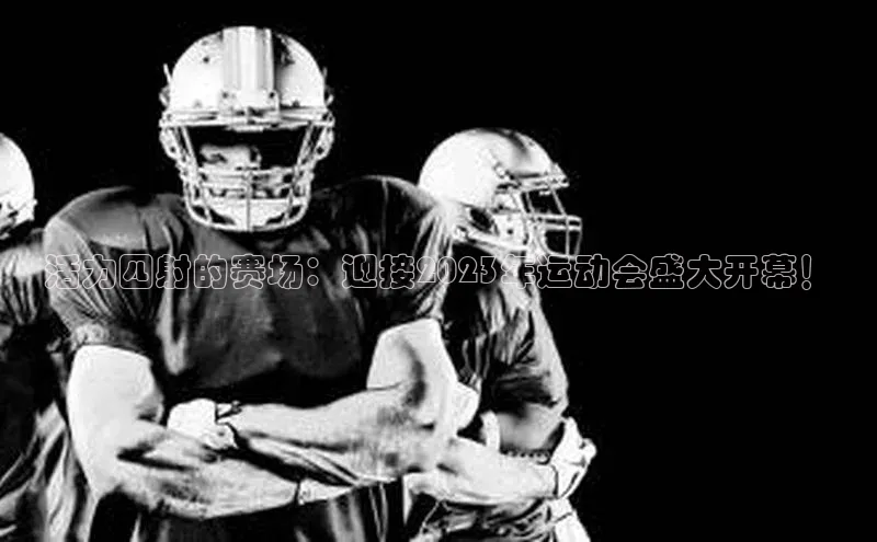 活力四射的赛场：迎接2023年运动会盛大开幕！