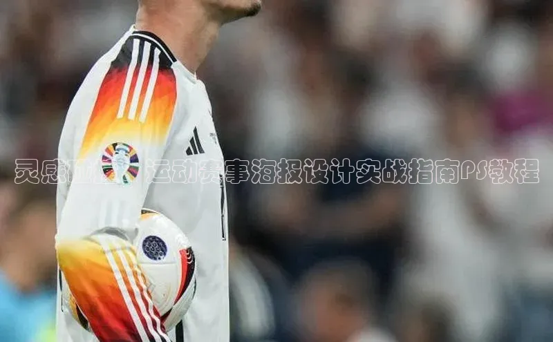 灵感碰撞：运动赛事海报设计实战指南PS教程