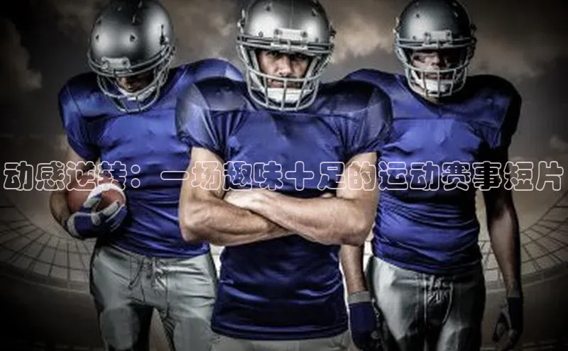 动感逆转：一场趣味十足的运动赛事短片