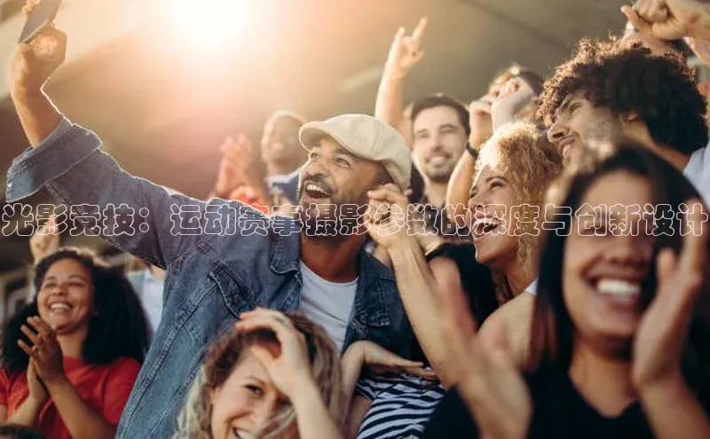 光影竞技：运动赛事摄影参数的深度与创新设计