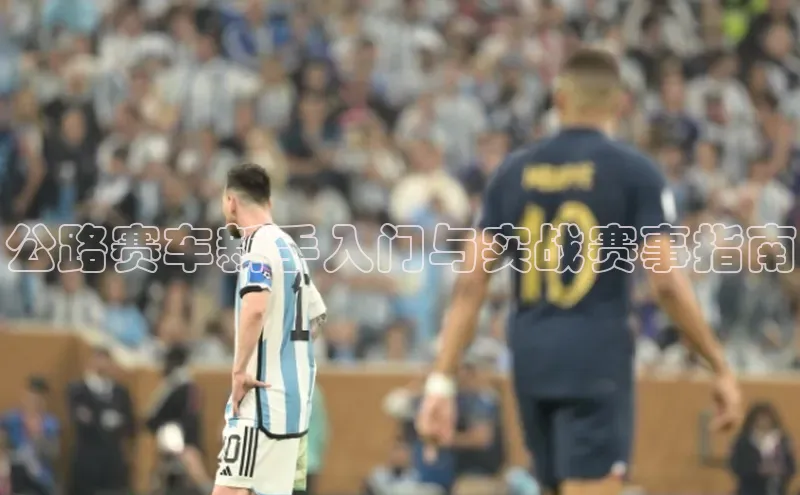 公路赛车新手入门与实战赛事指南