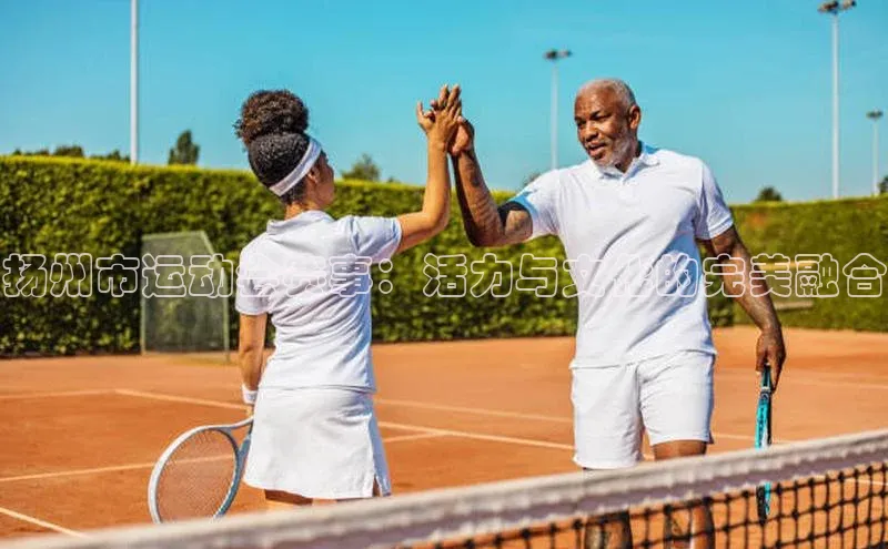 扬州市运动会赛事：活力与文化的完美融合