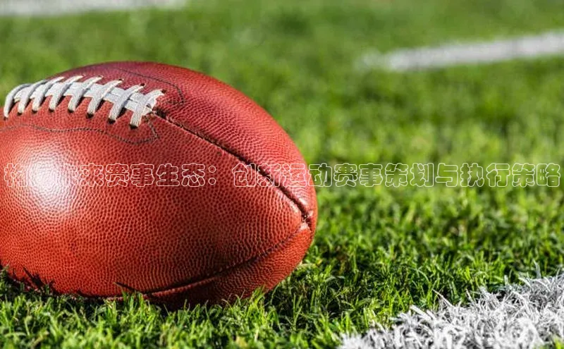 构建未来赛事生态：创新运动赛事策划与执行策略