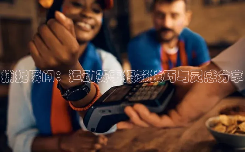 捕捉瞬间：运动赛事摄影技巧与灵感分享