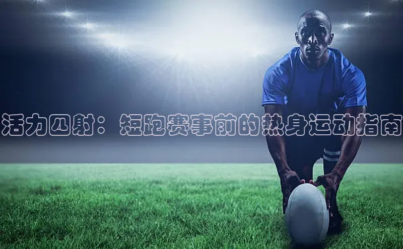 活力四射：短跑赛事前的热身运动指南