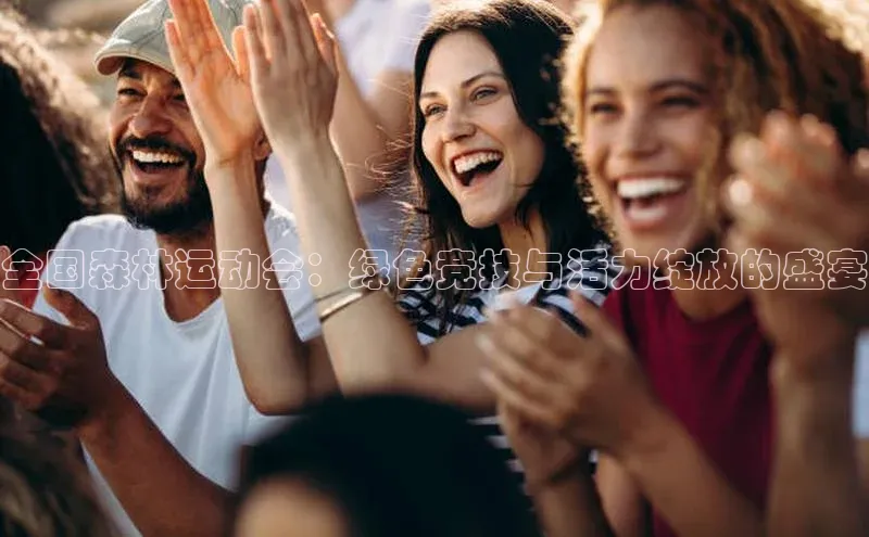 全国森林运动会：绿色竞技与活力绽放的盛宴
